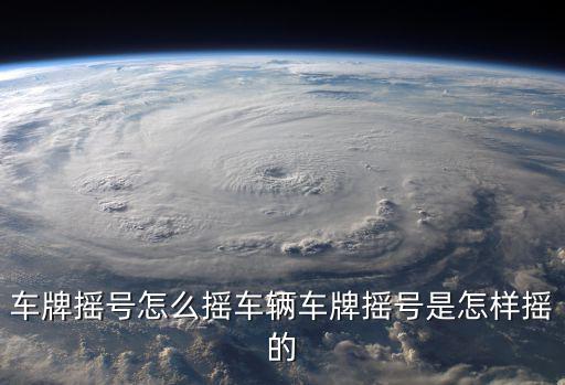 車牌搖號怎么搖車輛車牌搖號是怎樣搖的