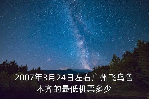 2007年3月24日左右廣州飛烏魯木齊的最低機票多少