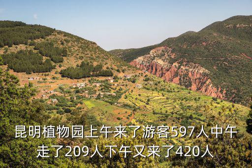 昆明植物園上午來了游客597人中午走了209人下午又來了420人