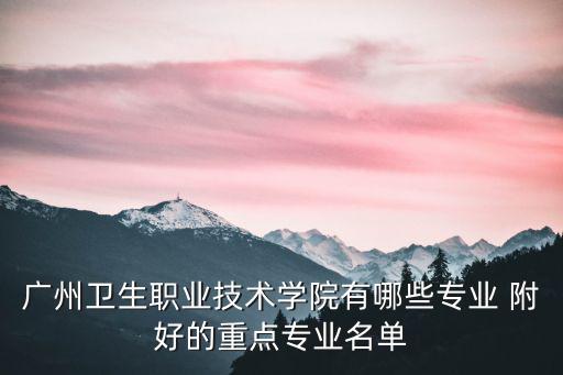 廣州衛生職業技術學院有哪些專業 附好的重點專業名單