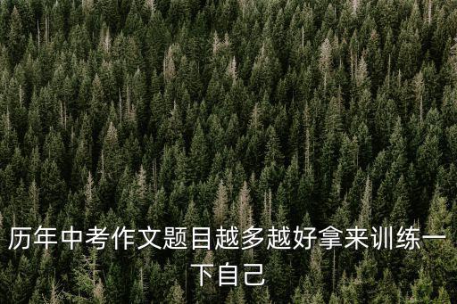 歷年中考作文題目越多越好拿來訓練一下自己