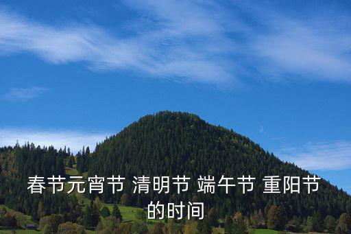 春節元宵節 清明節 端午節 重陽節的時間