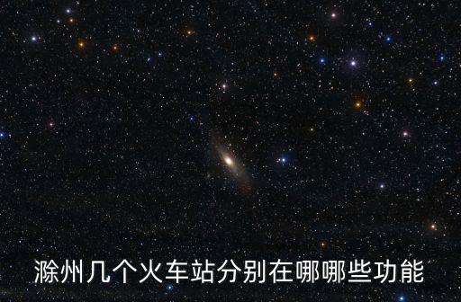 滁州幾個火車站分別在哪哪些功能