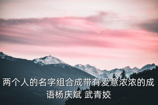 兩個人的名字組合成帶有愛意濃濃的成語楊慶斌 武青姣
