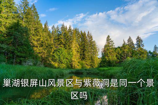 巢湖銀屏山風景區與紫薇洞是同一個景區嗎
