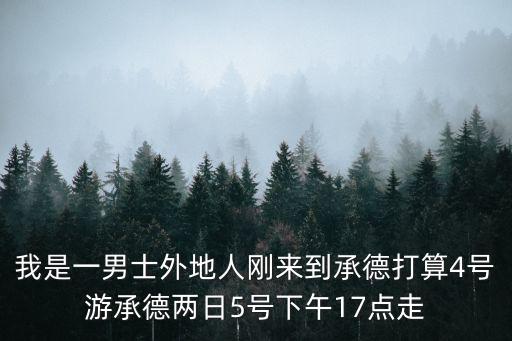 承德旅游地圖，我是一男士外地人剛來到承德打算4號游承德兩日5號下午17點(diǎn)走