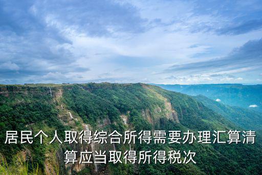 居民個人取得綜合所得需要辦理匯算清算應當取得所得稅次