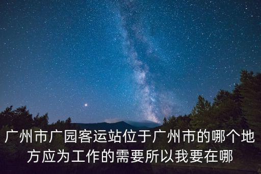廣州市廣園客運站位于廣州市的哪個地方應為工作的需要所以我要在哪