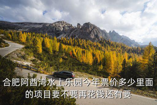 合肥阿酋灣水上樂園今年票價(jià)多少里面的項(xiàng)目要不要再花錢還有要