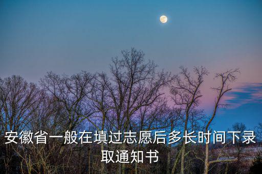 安徽省一般在填過志愿后多長時(shí)間下錄取通知書