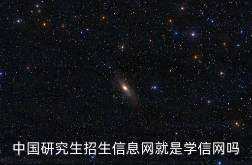 中國(guó)研究生招生信息網(wǎng)就是學(xué)信網(wǎng)嗎