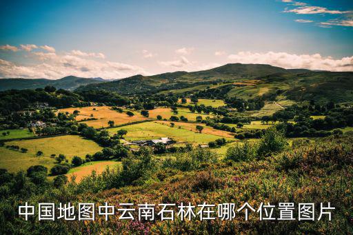 云南石林圖片，中國(guó)地圖中云南石林在哪個(gè)位置圖片