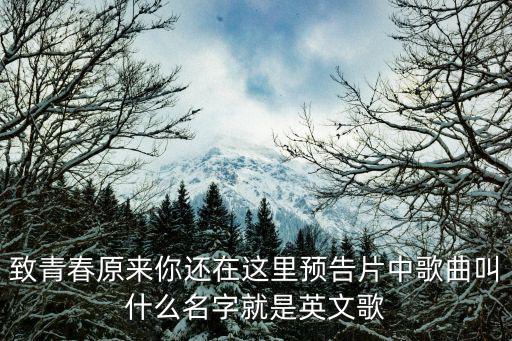 致青春原來你還在這里預告片中歌曲叫什么名字就是英文歌