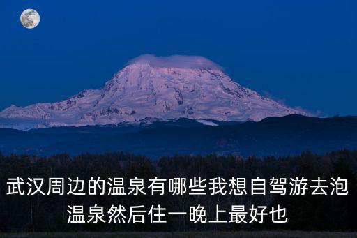 武漢周邊的溫泉有哪些我想自駕游去泡溫泉然后住一晚上最好也