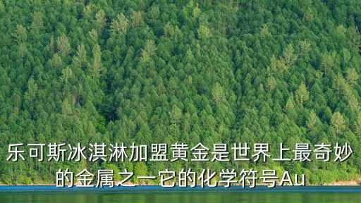 樂可斯冰淇淋加盟黃金是世界上最奇妙的金屬之一它的化學符號Au