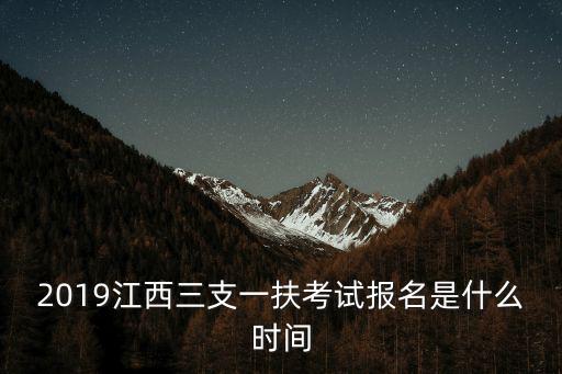 2019江西三支一扶考試報名是什么時間