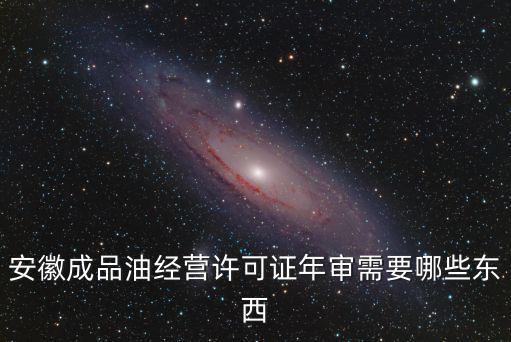 安徽成品油經(jīng)營(yíng)許可證年審需要哪些東西