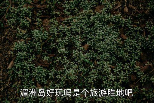 湄洲島好玩嗎是個旅游勝地吧