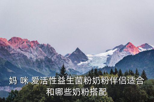 媽 咪 愛活性益生菌粉奶粉伴侶適合和哪些奶粉搭配