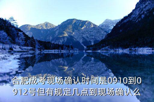 合肥成考現(xiàn)場確認(rèn)時(shí)間是0910到0912號但有規(guī)定幾點(diǎn)到現(xiàn)場確認(rèn)么