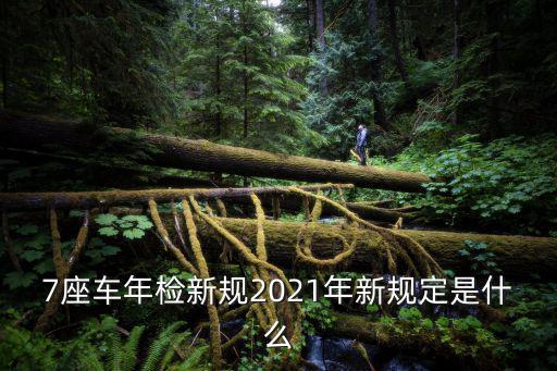7座車年檢新規2021年新規定是什么