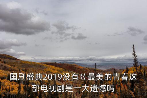 國劇盛典2019沒有巜最美的青春這部電視劇是一大遺憾嗎