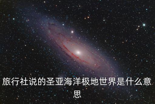 旅行社說的圣亞海洋極地世界是什么意思