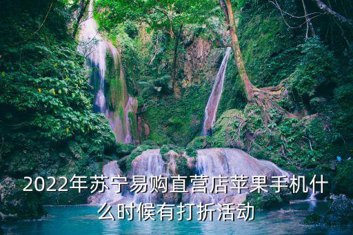 2022年蘇寧易購直營店蘋果手機什么時候有打折活動
