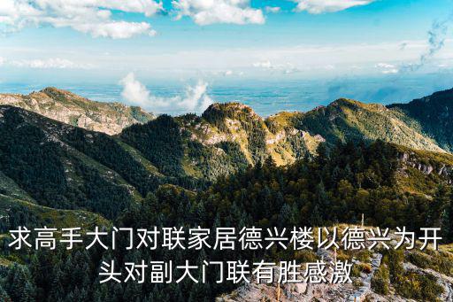 求高手大門對聯家居德興樓以德興為開頭對副大門聯有勝感激