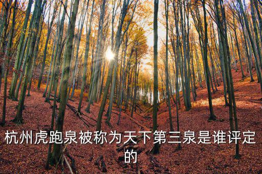 虎跑泉，杭州虎跑泉被稱(chēng)為天下第三泉是誰(shuí)評(píng)定的