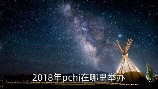 2018年pchi在哪里舉辦