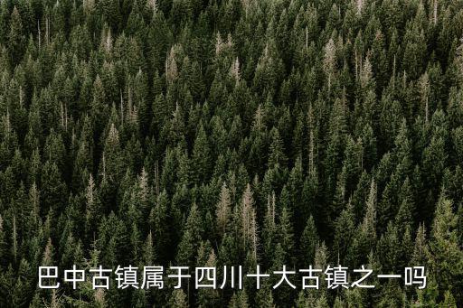 巴中古鎮(zhèn)屬于四川十大古鎮(zhèn)之一嗎