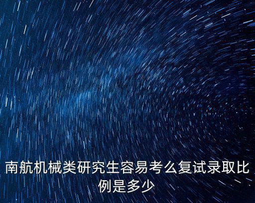 南航機械類研究生容易考么復(fù)試錄取比例是多少