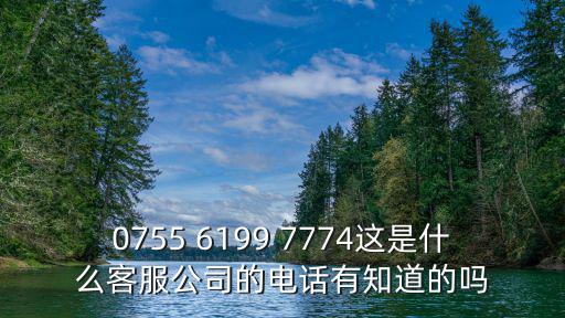 0755 6199 7774這是什么客服公司的電話有知道的嗎