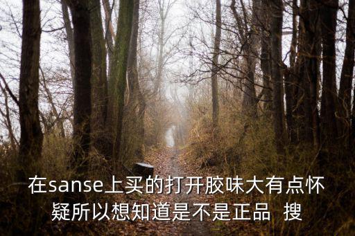 在sanse上買的打開膠味大有點懷疑所以想知道是不是正品  搜