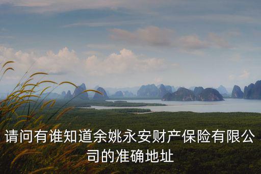 請(qǐng)問(wèn)有誰(shuí)知道余姚永安財(cái)產(chǎn)保險(xiǎn)有限公司的準(zhǔn)確地址