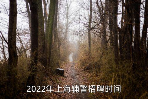 招聘輔警，2022年上海輔警招聘時間