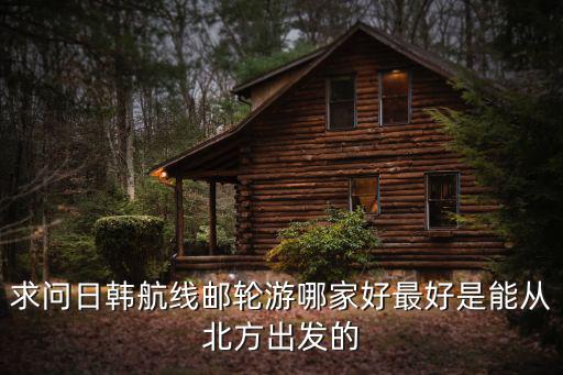 日韓郵輪，日韓郵輪旅游價(jià)格多少日韓郵輪一般都是幾天時(shí)間的