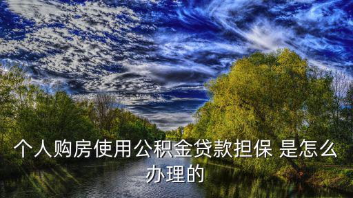 個人購房使用公積金貸款擔保 是怎么辦理的