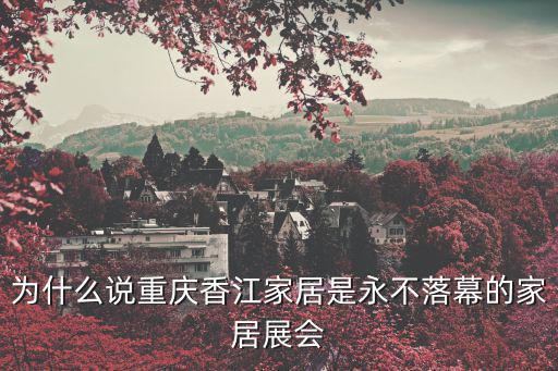為什么說重慶香江家居是永不落幕的家居展會
