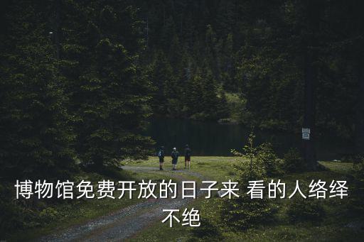 博物館免費開放的日子來 看的人絡繹不絕