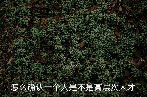 怎么確認一個人是不是高層次人才