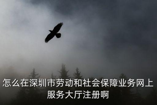 社保網(wǎng)上服務(wù)大廳，怎么在深圳市勞動(dòng)和社會(huì)保障業(yè)務(wù)網(wǎng)上服務(wù)大廳注冊(cè)啊
