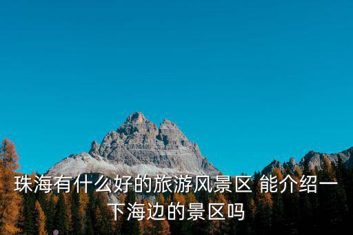 珠海有什么好的旅游風(fēng)景區(qū) 能介紹一下海邊的景區(qū)嗎