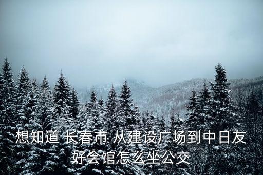 中日友好會(huì)館，長春中日友好會(huì)館做什么公交車能到那里的