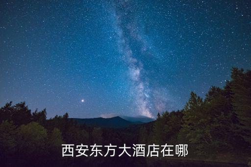 西安東方大酒店在哪