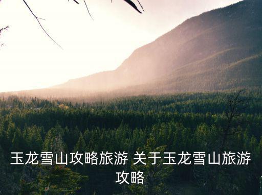 玉龍雪山攻略旅游 關(guān)于玉龍雪山旅游攻略