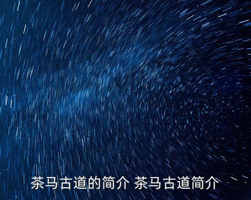 茶馬古道的簡介 茶馬古道簡介