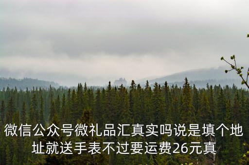 微信公眾號微禮品匯真實嗎說是填個地址就送手表不過要運費26元真