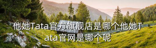 他她Tata官方旗艦店是哪個他她Tata官網是哪個呢